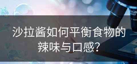 沙拉酱如何平衡食物的辣味与口感？